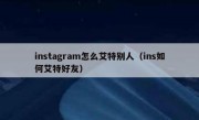 instagram怎么艾特别人（ins如何艾特好友）