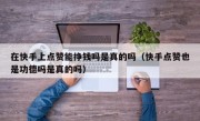 在快手上点赞能挣钱吗是真的吗（快手点赞也是功德吗是真的吗）