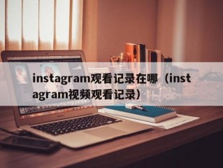 instagram观看记录在哪（instagram视频观看记录）