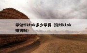 学做tiktok多少学费（做tiktok赚钱吗）