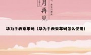 华为手表乘车码（华为手表乘车码怎么使用）