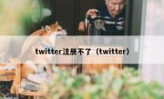 twitter注册不了（twitter）