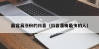 最容易涨粉的抖音（抖音涨粉最快的人）