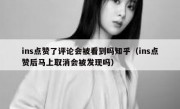 ins点赞了评论会被看到吗知乎（ins点赞后马上取消会被发现吗）