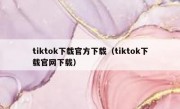 tiktok下载官方下载（tiktok下载官网下载）