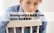 在instagram怎么看直播（instagram 怎么看直播）