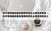 快手视频播放量能赚钱吗钱怎么提现到微信（快手视频播放量能赚钱吗钱怎么提现到微信上）