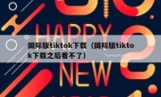 国际版tiktok下载（国际版tiktok下载之后看不了）