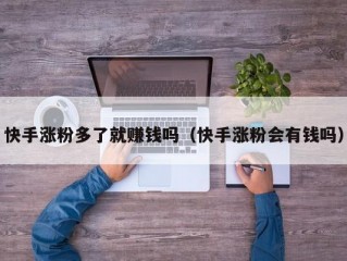 快手涨粉多了就赚钱吗（快手涨粉会有钱吗）