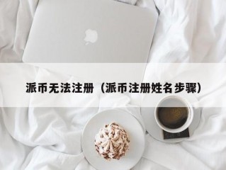 派币无法注册（派币注册姓名步骤）