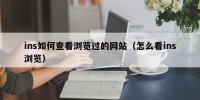 ins如何查看浏览过的网站（怎么看ins浏览）