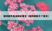 推特刷不出来新的推文（推特刷新不了推文）