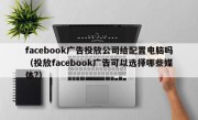 facebook广告投放公司给配置电脑吗（投放facebook广告可以选择哪些媒体?）