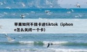 苹果如何不拔卡进tiktok（iphone怎么关闭一个卡）