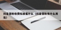 抖音涨粉收费标准是什么（抖音涨粉有什么用处）