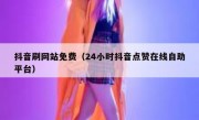 抖音刷网站免费（24小时抖音点赞在线自助平台）
