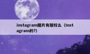 instagram图片有版权么（Instagram的?）