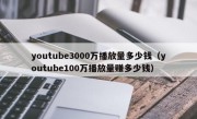 youtube3000万播放量多少钱（youtube100万播放量赚多少钱）