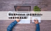 抖音海外tiktok（抖音海外tiktok安卓手机怎么搞）