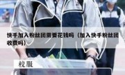 快手加入粉丝团需要花钱吗（加入快手粉丝团收费吗）