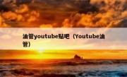 油管youtube贴吧（Youtube油管）