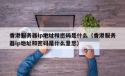 香港服务器ip地址和密码是什么（香港服务器ip地址和密码是什么意思）