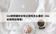 ins视频播放会有记录吗怎么看的（ins的视频在哪看）