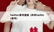 twitter账号借用（共享twitter账号）