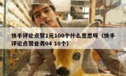 快手评论点赞1元100个什么意思呀（快手评论点赞业务04 10个）