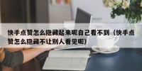 快手点赞怎么隐藏起来呢自己看不到（快手点赞怎么隐藏不让别人看见呢）