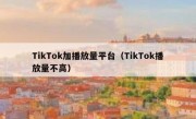 TikTok加播放量平台（TikTok播放量不高）