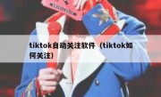 tiktok自动关注软件（tiktok如何关注）