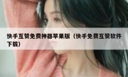 快手互赞免费神器苹果版（快手免费互赞软件下载）
