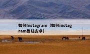 如何Instagram（如何instagram登陆安卓）
