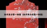 快手多少赞一块钱（快手多少点赞一块钱）