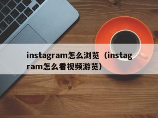 instagram怎么浏览（instagram怎么看视频游览）