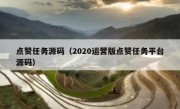 点赞任务源码（2020运营版点赞任务平台源码）