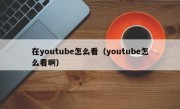 在youtube怎么看（youtube怎么看啊）