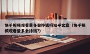 快手视频观看量多会挣钱吗知乎文章（快手视频观看量多会挣钱?）