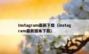 Instagram最新下载（instagram最新版本下载）