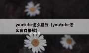 youtube怎么播放（youtube怎么窗口播放）