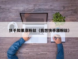 快手如果涨粉丝（我想快手涨粉丝）