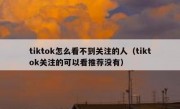 tiktok怎么看不到关注的人（tiktok关注的可以看推荐没有）