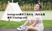 instagram用不了为什么（为什么我用不了instagram）