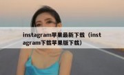 instagram苹果最新下载（instagram下载苹果版下载）