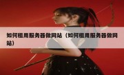 如何租用服务器做网站（如何租用服务器做网站）