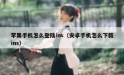 苹果手机怎么登陆ins（安卓手机怎么下载ins）