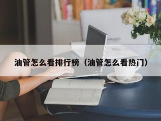 油管怎么看排行榜（油管怎么看热门）