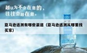 亚马逊送测有哪些渠道（亚马逊送测从哪里找买家）