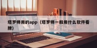 塔罗师用的app（塔罗师一般用什么软件看牌）
